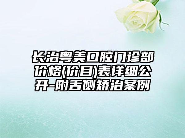 长治粤美口腔门诊部价格(价目)表详细公开-附舌侧矫治案例