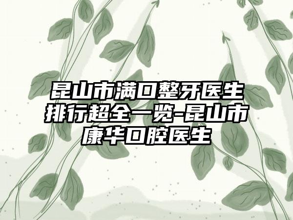 昆山市满口整牙医生排行超全一览-昆山市康华口腔医生