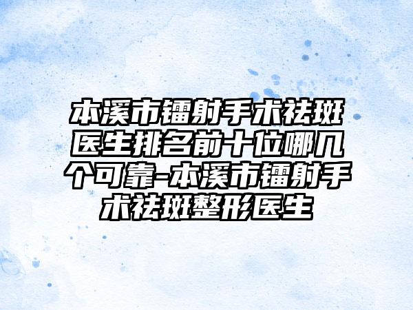 本溪市镭射手术祛斑医生排名前十位哪几个可靠-本溪市镭射手术祛斑整形医生