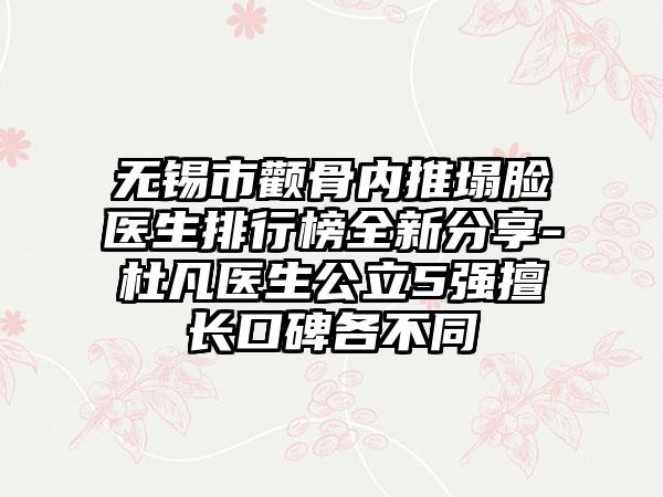 无锡市颧骨内推塌脸医生排行榜全新分享-杜凡医生公立5强擅长口碑各不同