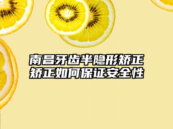 南昌牙齿半隐形矫正矫正如何保证安全性