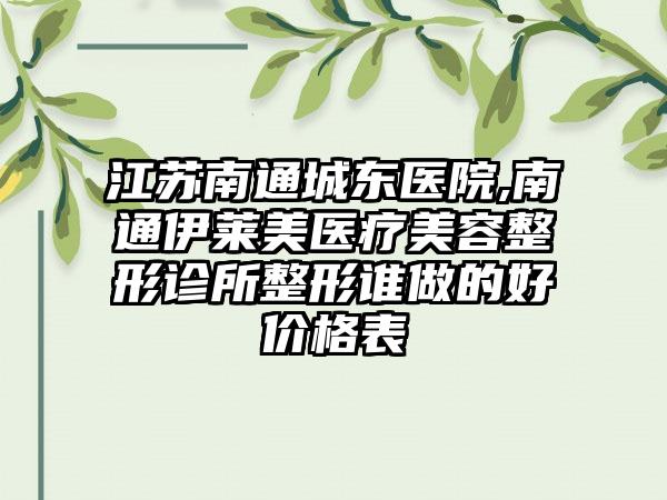 江苏南通城东医院,南通伊莱美医疗美容整形诊所整形谁做的好价格表