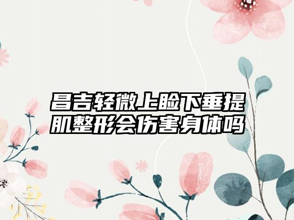 昌吉轻微上睑下垂提肌整形会伤害身体吗