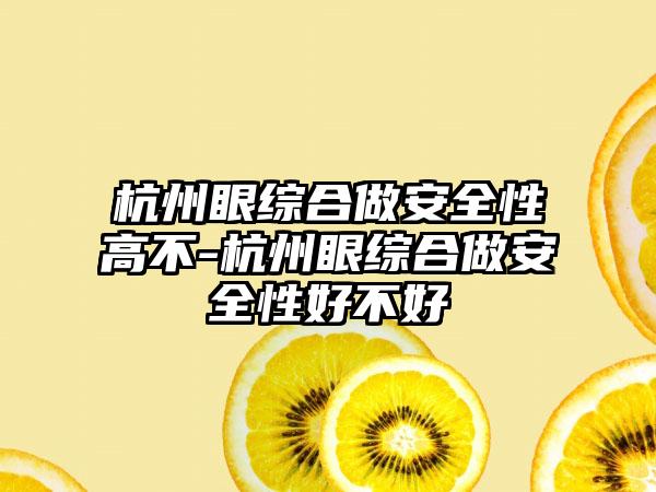 杭州眼综合做安全性高不-杭州眼综合做安全性好不好