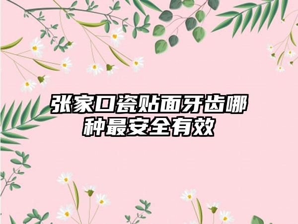 张家口瓷贴面牙齿哪种最安全有效