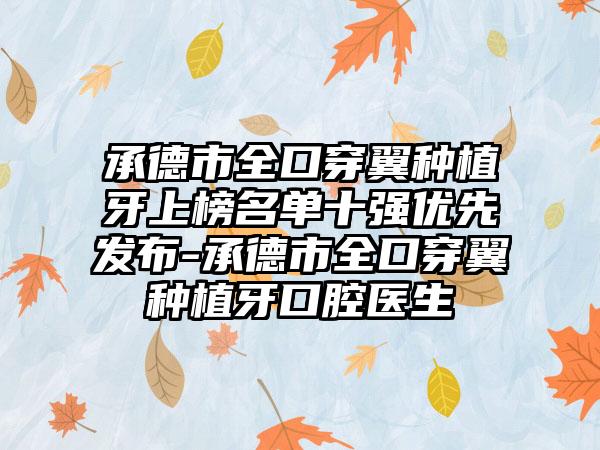 承德市全口穿翼种植牙上榜名单十强优先发布-承德市全口穿翼种植牙口腔医生