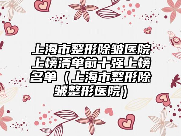 上海市整形除皱医院上榜清单前十强上榜名单（上海市整形除皱整形医院）