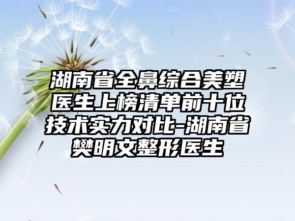 湖南省全鼻综合美塑医生上榜清单前十位技术实力对比-湖南省樊明文整形医生