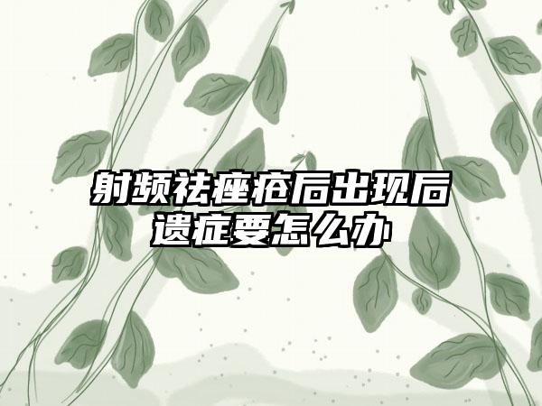 射频祛痤疮后出现后遗症要怎么办