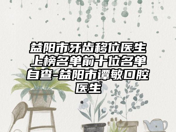 益阳市牙齿移位医生上榜名单前十位名单自查-益阳市谭敏口腔医生