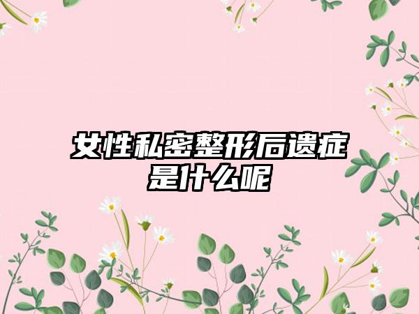 女性私密整形后遗症是什么呢