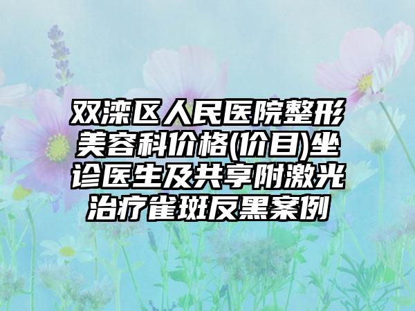 双滦区人民医院整形美容科价格(价目)坐诊医生及共享附激光治疗雀斑反黑案例