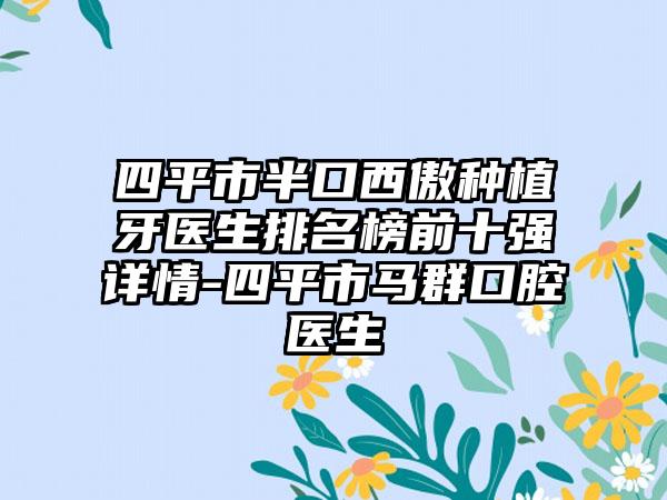 四平市半口西傲种植牙医生排名榜前十强详情-四平市马群口腔医生