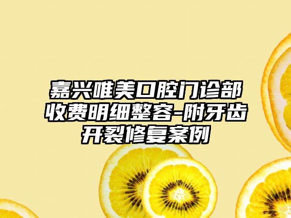 嘉兴唯美口腔门诊部收费明细整容-附牙齿开裂修复案例