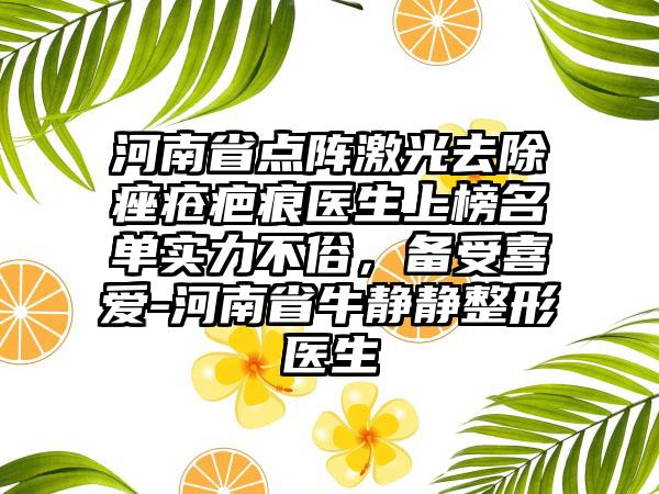 河南省点阵激光去除痤疮疤痕医生上榜名单实力不俗，备受喜爱-河南省牛静静整形医生