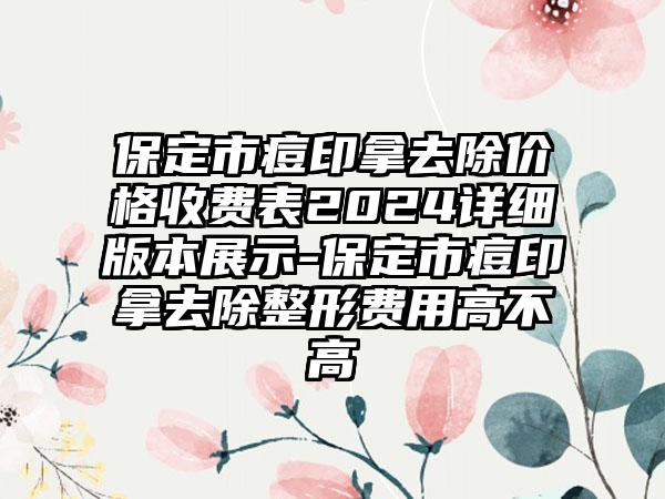 保定市痘印拿去除价格收费表2024详细版本展示-保定市痘印拿去除整形费用高不高