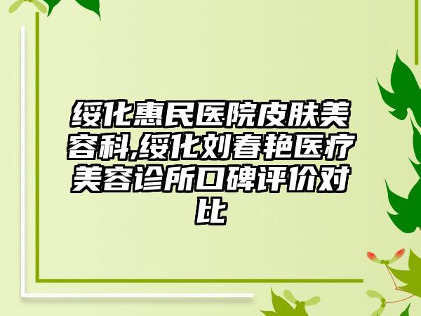 绥化惠民医院皮肤美容科,绥化刘春艳医疗美容诊所口碑评价对比