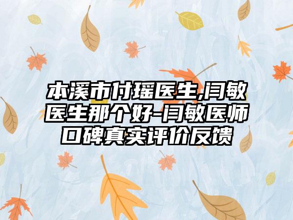 本溪市付瑶医生,闫敏医生那个好-闫敏医师口碑真实评价反馈