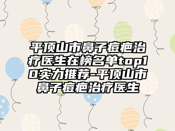 平顶山市鼻子痘疤治疗医生在榜名单top10实力推荐-平顶山市鼻子痘疤治疗医生