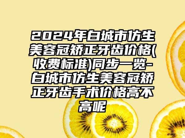 2024年白城市仿生美容冠矫正牙齿价格(收费标准)同步一览-白城市仿生美容冠矫正牙齿手术价格高不高呢