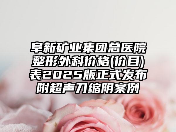 阜新矿业集团总医院整形外科价格(价目)表2025版正式发布附超声刀缩阴案例